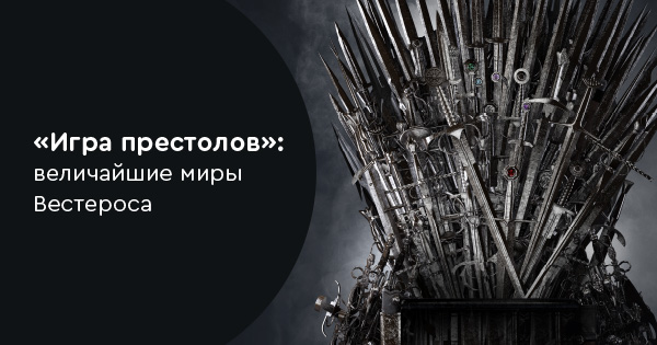 «Игра престолов»: величайшие миры Вестероса