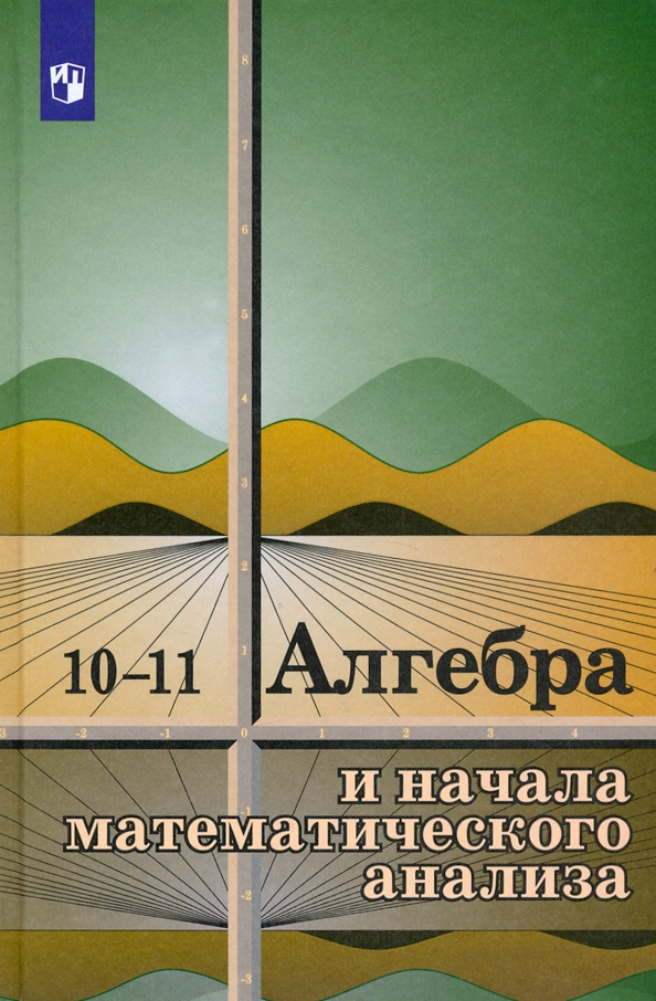 Учебник 10 класс алгебра и начала анализа. Учебник по алгебре и начала математического анализа 10-11 класс. Алгебра и начала математического анализа 10 класс учебник. Учебник по алгебре и началам анализа 10-11 класс Колмогоров. Алгебра и начала математического анализа 11 класс учебник