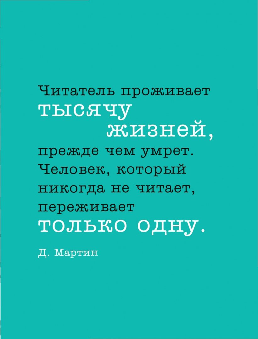 Читатель проживает тысячу жизней прежде чем. Тот кто читает книги проживает тысячу жизней. Читая проживаешь тысячи жизней. Читая проживаешь тысячи жизней. Прожил тысячи жизней.